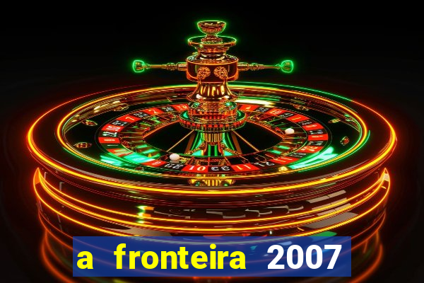 a fronteira 2007 filme completo download