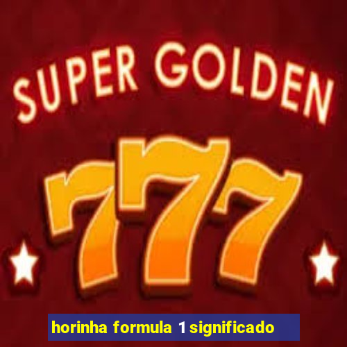 horinha formula 1 significado