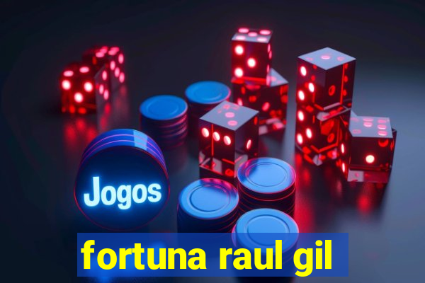 fortuna raul gil