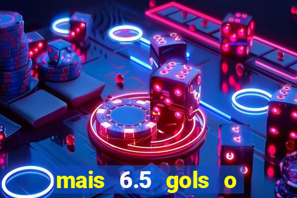 mais 6.5 gols o que significa
