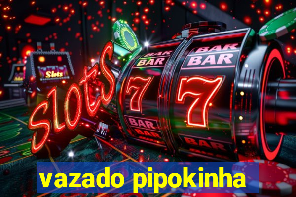 vazado pipokinha