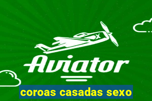 coroas casadas sexo