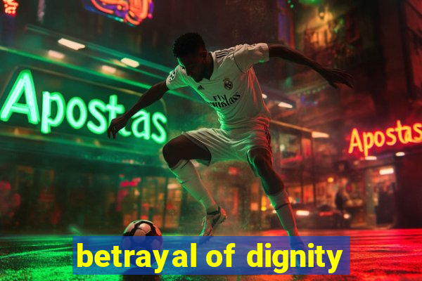 betrayal of dignity
