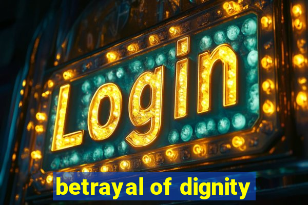 betrayal of dignity