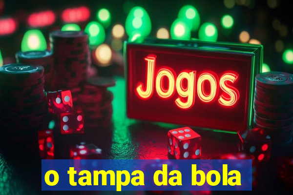 o tampa da bola