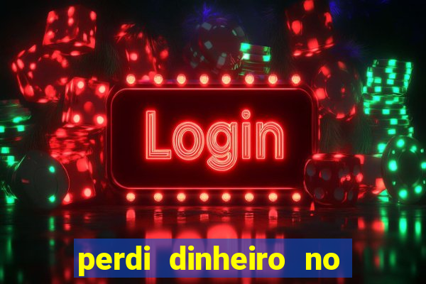 perdi dinheiro no jogo do tigre