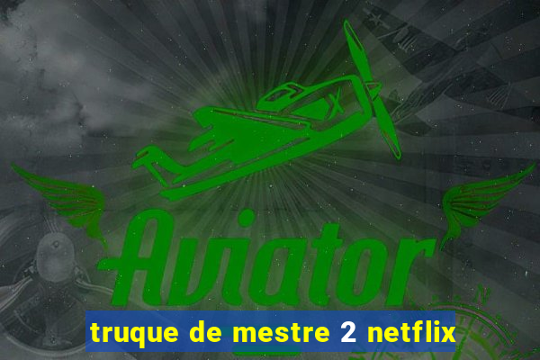 truque de mestre 2 netflix