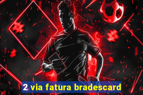 2 via fatura bradescard