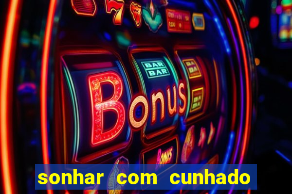 sonhar com cunhado que bicho jogar