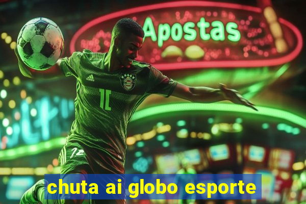 chuta ai globo esporte