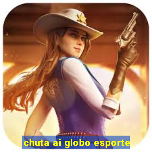 chuta ai globo esporte