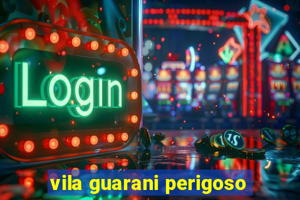 vila guarani perigoso
