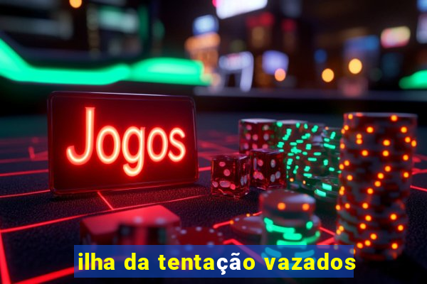 ilha da tentação vazados
