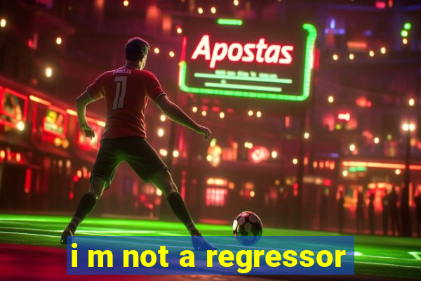 i m not a regressor