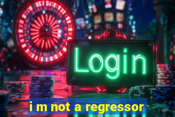 i m not a regressor