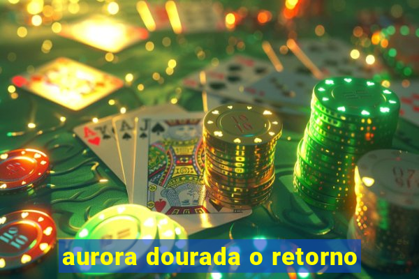 aurora dourada o retorno
