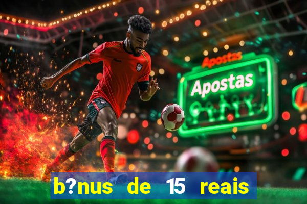 b?nus de 15 reais no cadastro