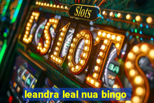 leandra leal nua bingo