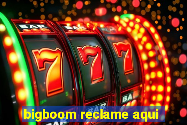 bigboom reclame aqui