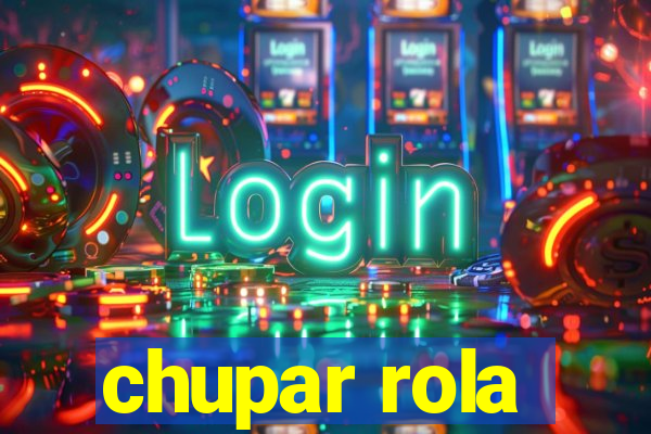 chupar rola