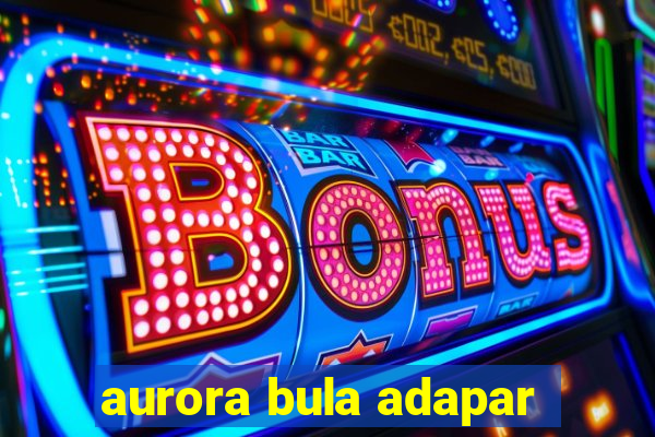 aurora bula adapar