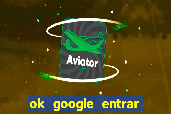 ok google entrar em jogo de c****