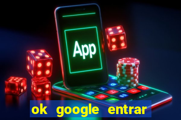 ok google entrar em jogo de c****