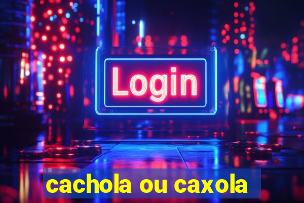 cachola ou caxola