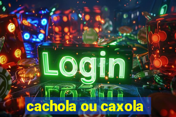 cachola ou caxola