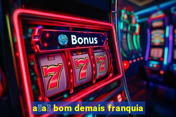 a莽a铆 bom demais franquia