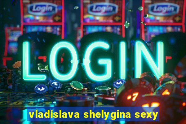 vladislava shelygina sexy