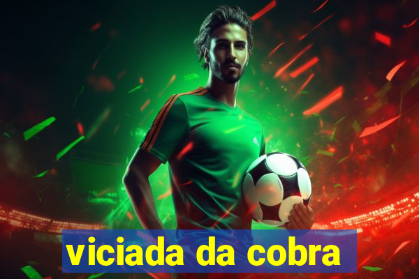 viciada da cobra