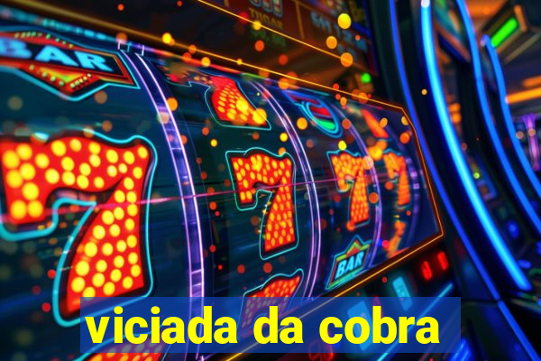 viciada da cobra