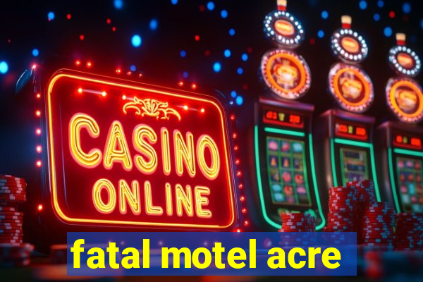 fatal motel acre