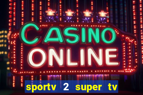 sportv 2 super tv ao vivo