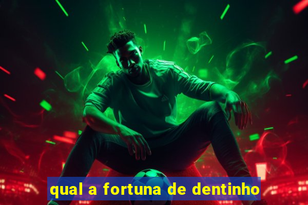 qual a fortuna de dentinho