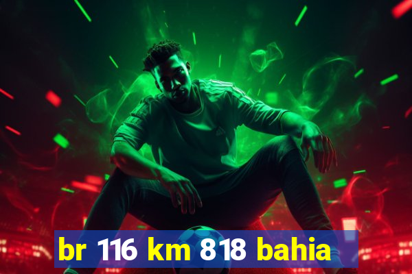 br 116 km 818 bahia