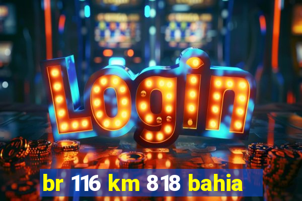 br 116 km 818 bahia
