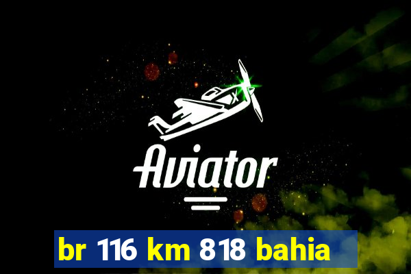 br 116 km 818 bahia