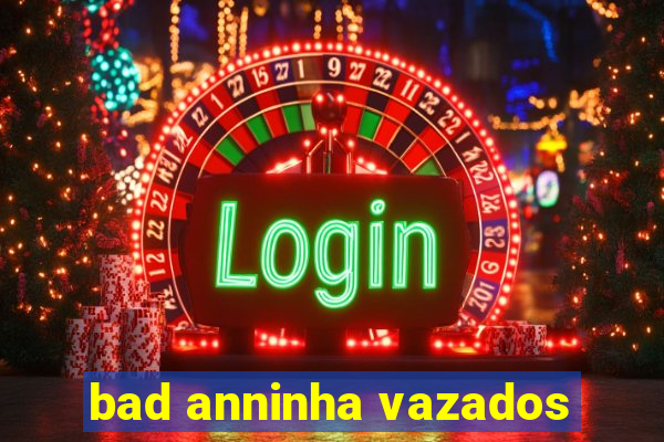 bad anninha vazados