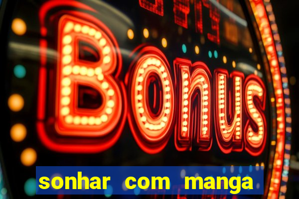 sonhar com manga no jogo do bicho