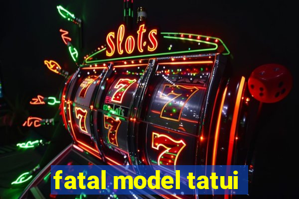 fatal model tatui