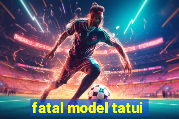 fatal model tatui