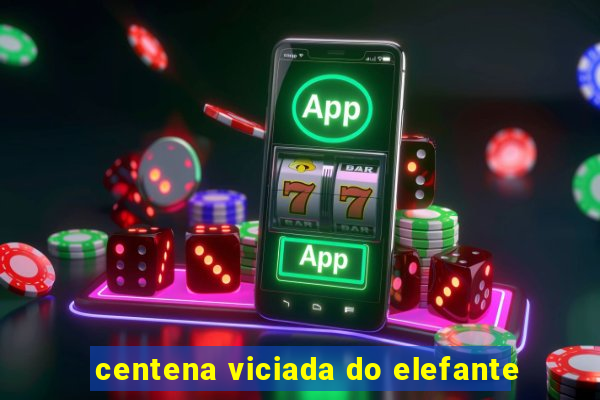 centena viciada do elefante