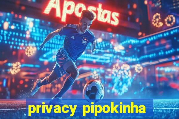 privacy pipokinha