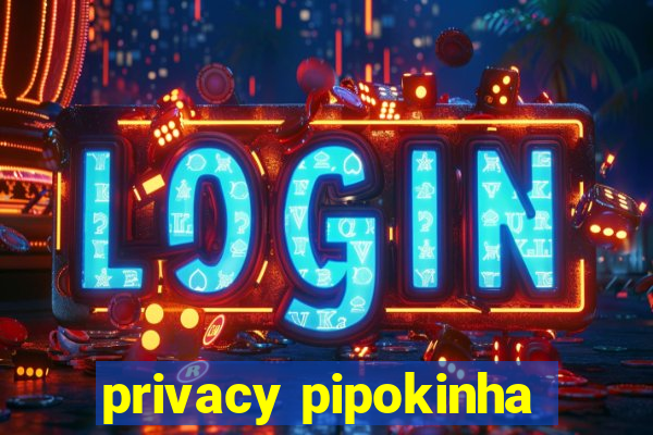 privacy pipokinha