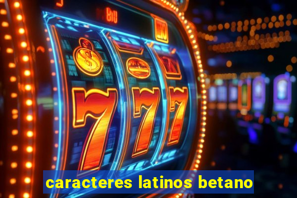 caracteres latinos betano