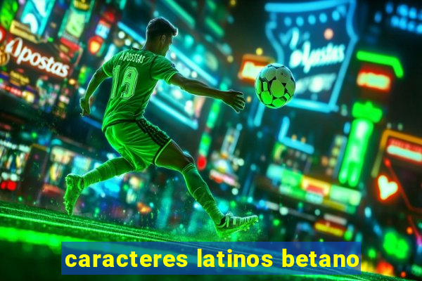 caracteres latinos betano
