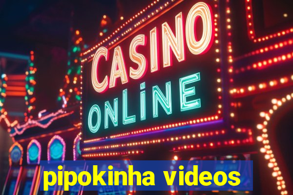 pipokinha videos