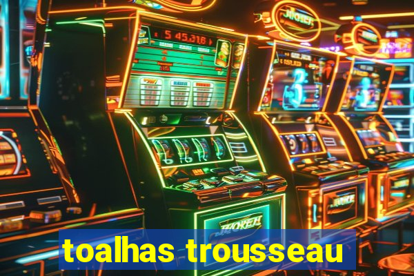toalhas trousseau